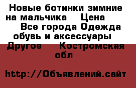 Новые ботинки зимние на мальчика  › Цена ­ 1 100 - Все города Одежда, обувь и аксессуары » Другое   . Костромская обл.